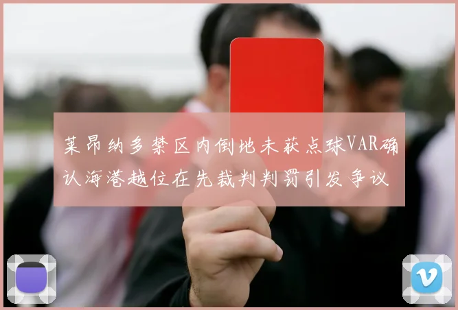 莱昂纳多禁区内倒地未获点球VAR确认海港越位在先裁判判罚引发争议