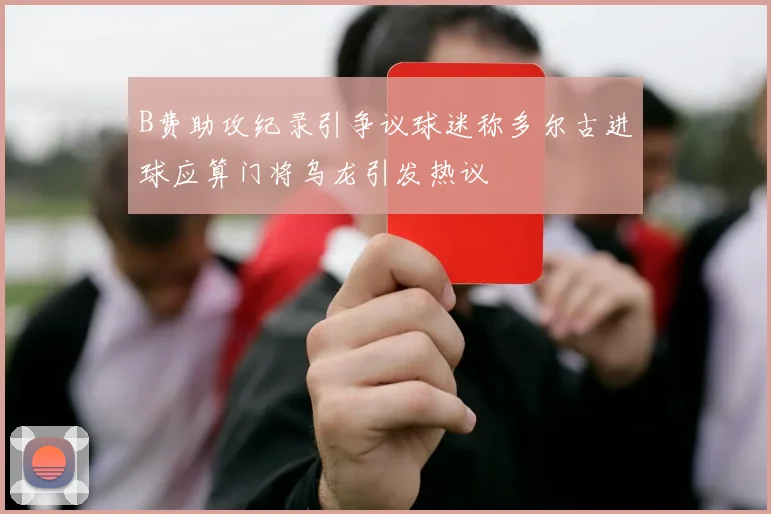 B费助攻纪录引争议球迷称多尔古进球应算门将乌龙引发热议