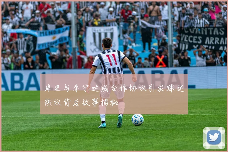 库里与李宁达成合作协议引发球迷热议背后故事揭秘