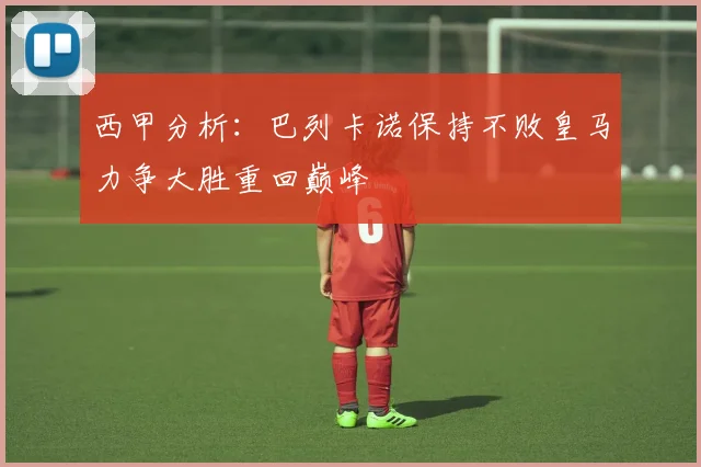 西甲分析：巴列卡诺保持不败皇马力争大胜重回巅峰