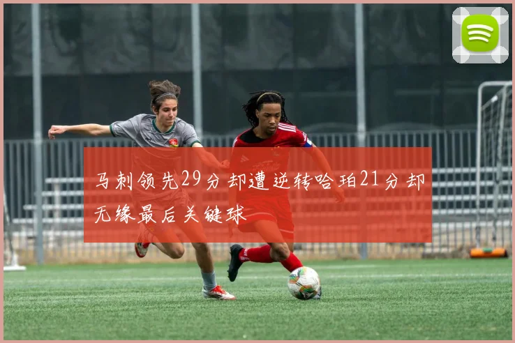 马刺领先29分却遭逆转哈珀21分却无缘最后关键球