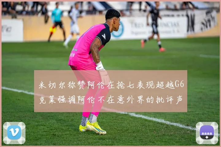 米切尔称赞阿伦在抢七表现超越G6克莱强调阿伦不在意外界的批评声音