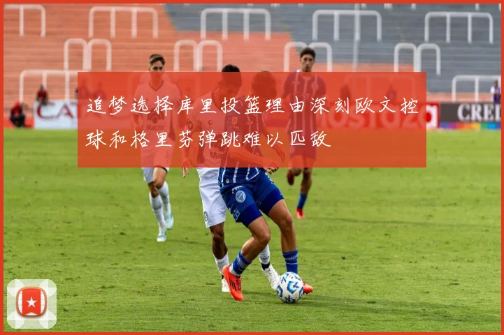 追梦选择库里投篮理由深刻欧文控球和格里芬弹跳难以匹敌
