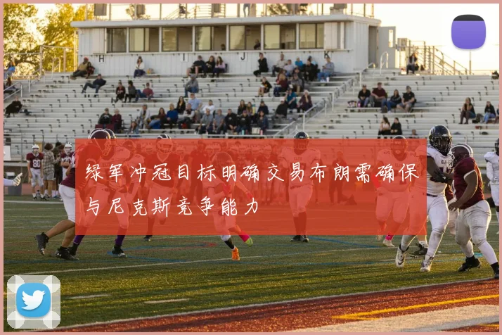 绿军冲冠目标明确交易布朗需确保与尼克斯竞争能力