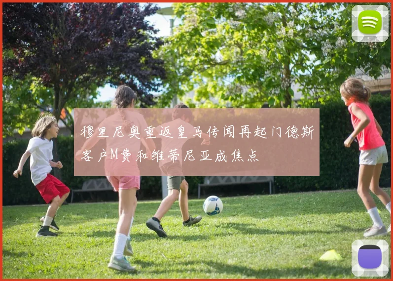 穆里尼奥重返皇马传闻再起门德斯客户M费和维蒂尼亚成焦点